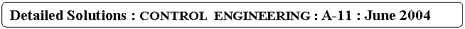 Rounded Rectangle: Detailed Solutions : CONTROL  ENGINEERING : A-11 : June 2004
